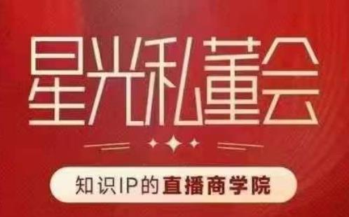星光私董会（知识IP的直播商学院）赋能直播驱动的知识IP和老板，帮你做出高流量、高变现的直播间！-灵动共创
