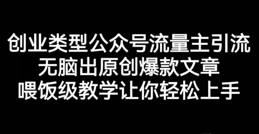 创业类型公众号流量主引流项目，无脑出原创爆款文章，喂饭级教学让你轻松上手【揭秘】-灵动共创