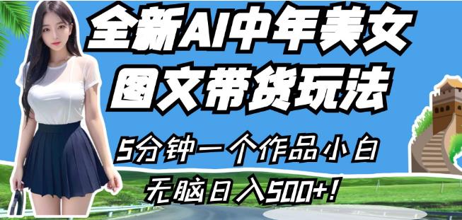 全新AI中年美女图文带货玩法，5分钟一个作品小白无脑日入500+【揭秘】-灵动共创
