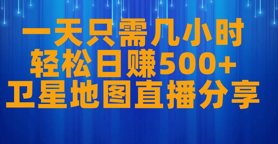 一天只需几小时，轻松日赚500+，卫星地图直播项目分享【揭秘】-灵动共创