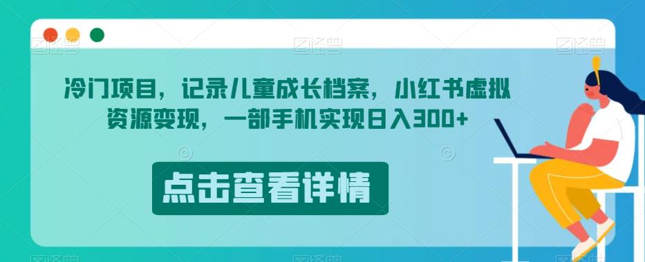 冷门项目，记录儿童成长档案，小红书虚拟资源变现，一部手机实现日入300+【揭秘】-灵动共创