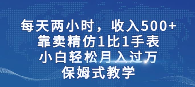 两小时，收入500+，靠卖精仿1比1手表，小白轻松月入过万！保姆式教学-灵动共创