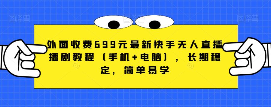 外面收费699元最新快手无人直播播剧教程（手机+电脑），长期稳定，简单易学-灵动共创