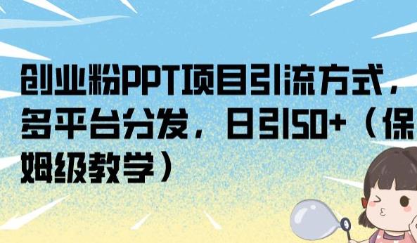 创业粉PPT项目引流方式，多平台分发，日引50+（保姆级教学）【揭秘】-灵动共创