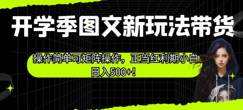 开学季图文新玩法带货，操作简单可矩阵操作，正当红利期小白日入500+！【揭秘】-灵动共创