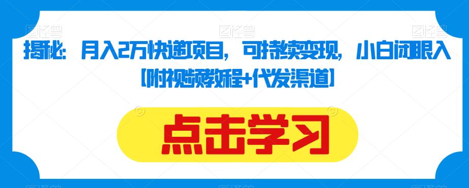 揭秘：月入2万快递项目，可持续变现，小白闭眼入【附视频教程+代发渠道】-灵动共创