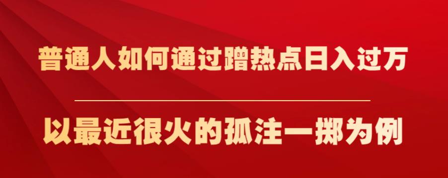 普通人如何通过蹭热点日入过万，以最近很火的孤注一掷为例【揭秘】-灵动共创