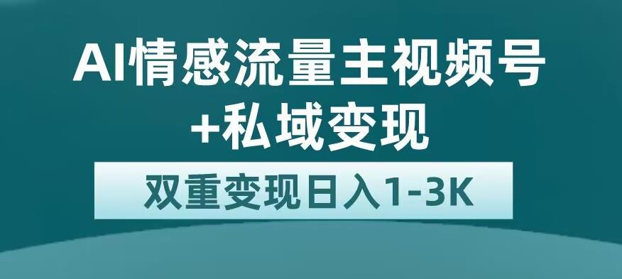 全新AI情感流量主视频号+私域变现，日入1-3K，平台巨大流量扶持【揭秘】-灵动共创