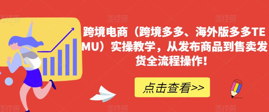 跨境电商（跨境多多、海外版多多TEMU）实操教学，从发布商品到售卖发货全流程操作！-灵动共创