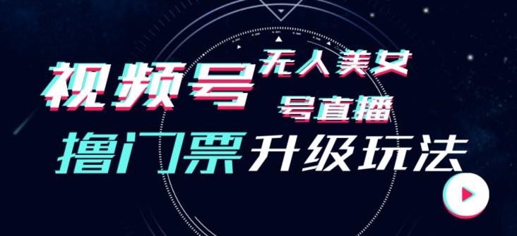 视频号美女无人直播间撸门票搭建升级玩法，日入1000+，后端转化不封号【揭秘】-灵动共创