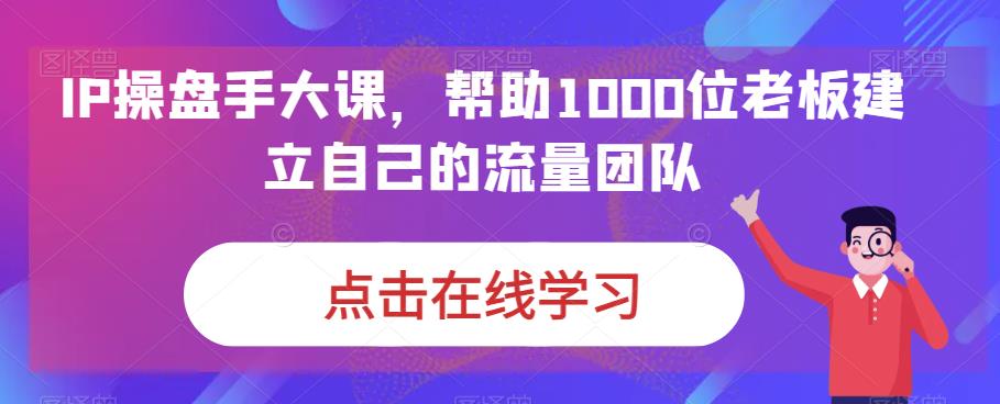 IP操盘手大课，帮助1000位老板建立自己的流量团队-灵动共创