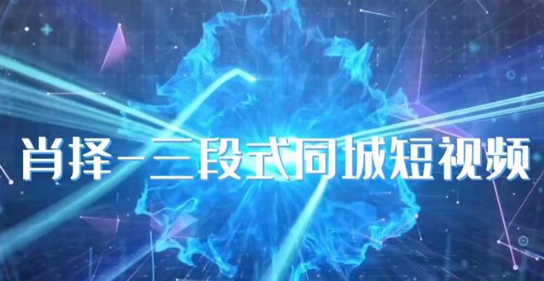 肖择-抖音同城短视频，​三段式同城短视频实操-灵动共创