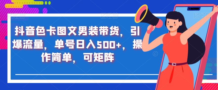 抖音色卡图文男装带货，引爆流量，单号日入500+，操作简单，可矩阵【揭秘】-灵动共创