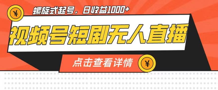 视频号短剧无人直播，螺旋起号，单号日收益1000+【揭秘】-灵动共创
