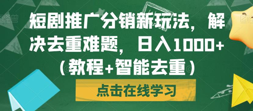 短剧推广分销新玩法，解决去重难题，日入1000+（教程+智能去重）【揭秘】-灵动共创