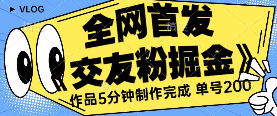 全网首发《交友粉掘金》单号一天躺赚200+作品5分钟制作完成，（长期稳定项目）【揭秘】-灵动共创