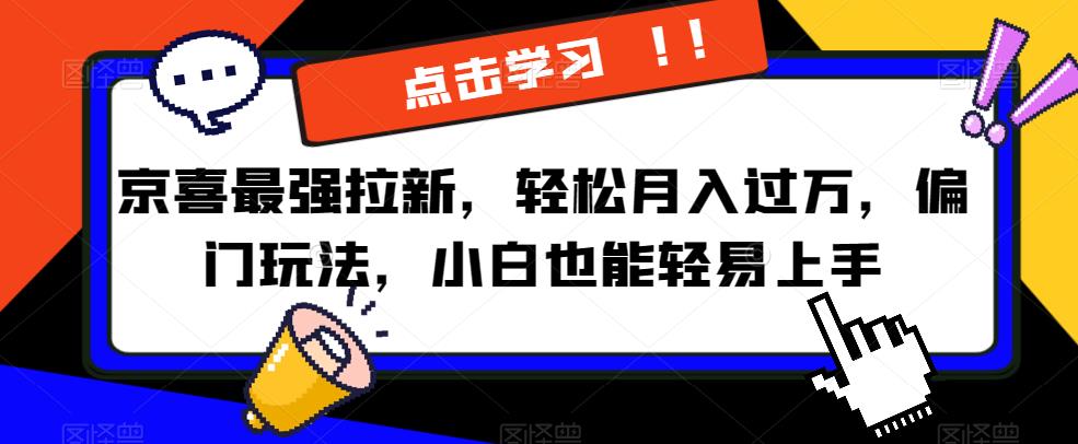 京喜最强拉新，轻松月入过万，偏门玩法，小白也能轻易上手【揭秘】-灵动共创