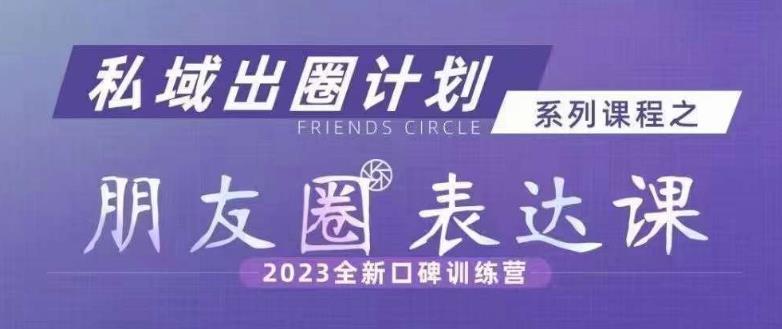 私域出圈计划系列课程之朋友圈表达课，2023全新口碑训练营-灵动共创