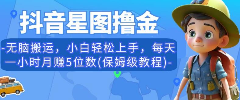 抖音星图撸金，无脑搬运，小白轻松上手，每天一小时月赚5位数(保姆级教程)【揭秘】-灵动共创
