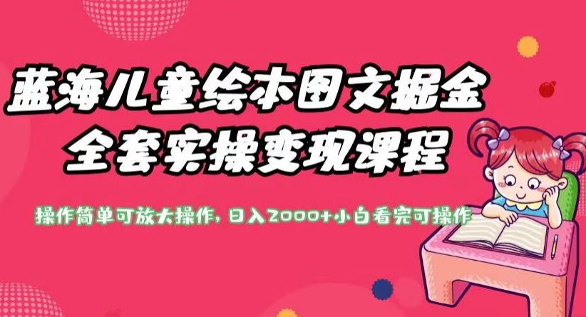 蓝海儿童绘本图文掘金全套实操变现课程，操作简单可放大操作，日入2000+【揭秘】-灵动共创