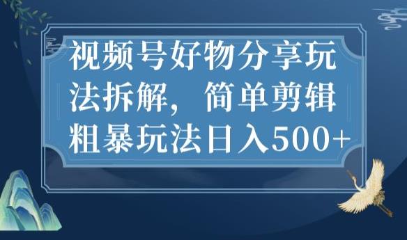 视频号好物分享玩法拆解，简单剪辑粗暴玩法日入500+【揭秘】-灵动共创