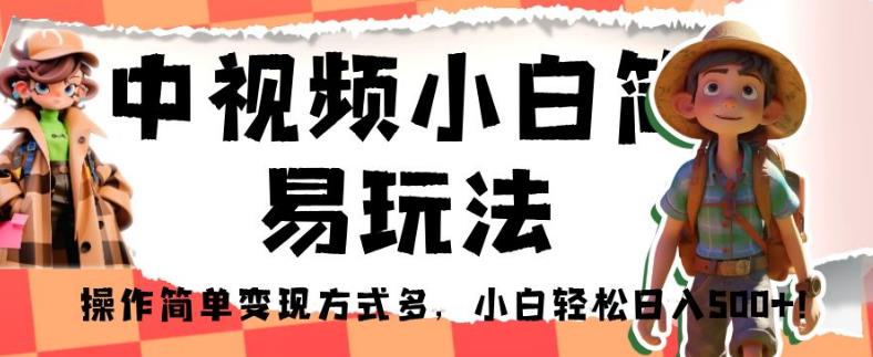 中视频小白简易玩法，操作简单变现方式多，小白轻松日入500+！【揭秘】-灵动共创