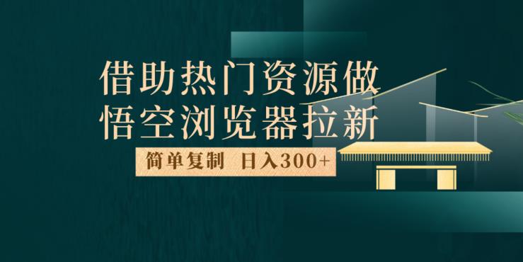最新借助热门资源悟空浏览器拉新玩法，日入300+，人人可做，每天1小时【揭秘】-灵动共创