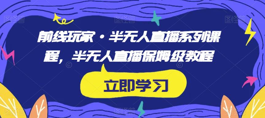 前线玩家·半无人直播系列课程，半无人直播保姆级教程-灵动共创