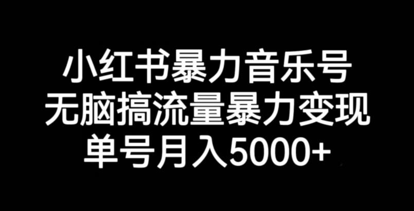 小红书暴力音乐号，无脑搞流量暴力变现，单号月入5000+-灵动共创