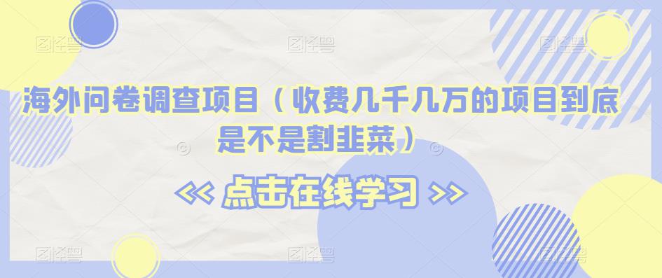 海外问卷调查项目（收费几千几万的项目到底是不是割韭菜）【揭秘】-灵动共创