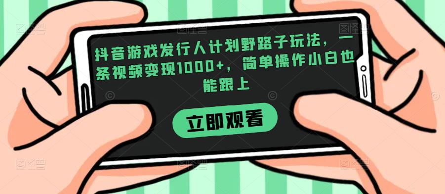 抖音游戏发行人计划野路子玩法，一条视频变现1000+，简单操作小白也能跟上【揭秘】-灵动共创