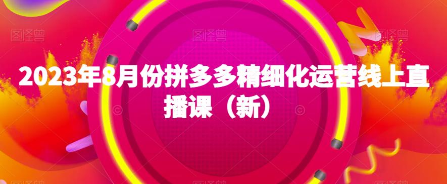 2023年8月份拼多多精细化运营线上直播课（新）-灵动共创