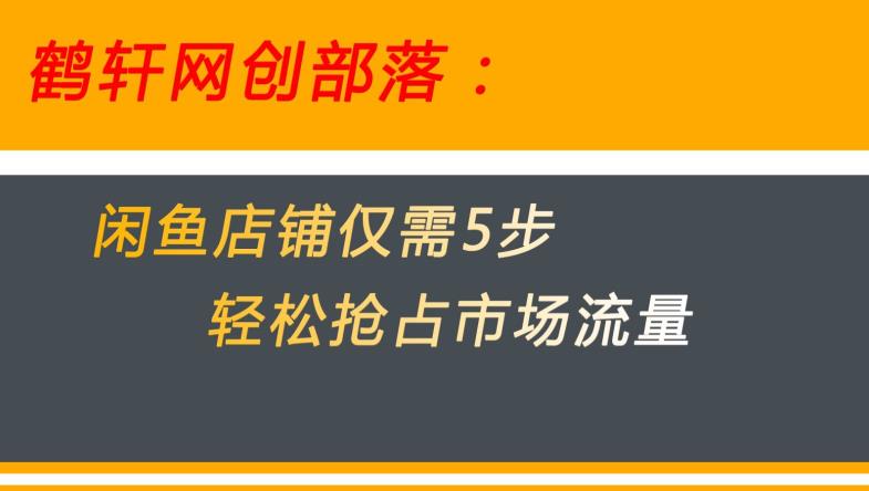 闲鱼做好这5个步骤让你店铺迅速抢占市场流量【揭秘】-灵动共创