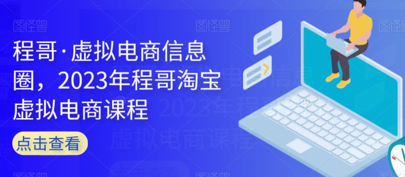 程哥·虚拟电商信息圈，2023年程哥淘宝虚拟电商课程-灵动共创