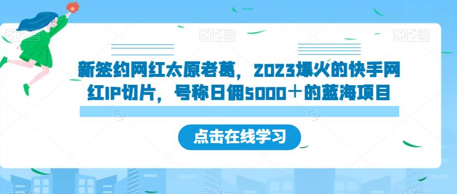 新签约网红太原老葛，2023爆火的快手网红IP切片，号称日佣5000＋的蓝海项目【揭秘】-灵动共创
