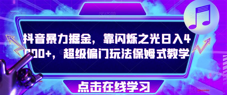 抖音暴力掘金，靠闪烁之光日入4000+，超级偏门玩法保姆式教学-灵动共创