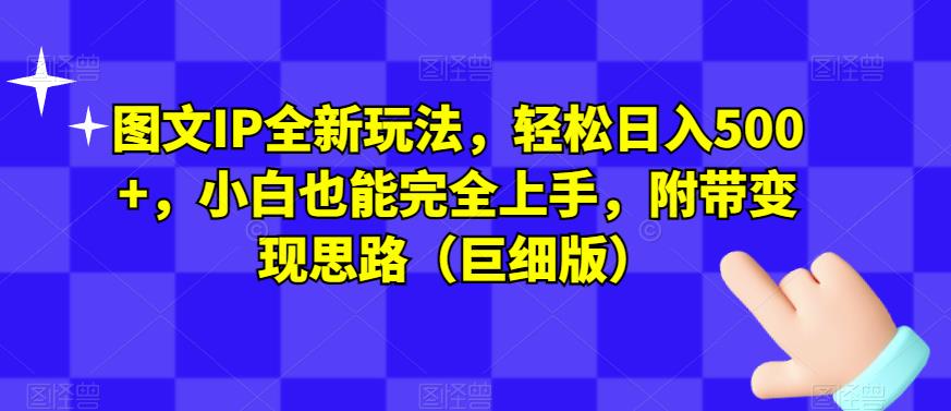 图文IP全新玩法，轻松日入500+，小白也能完全上手，附带变现思路（巨细版）-灵动共创