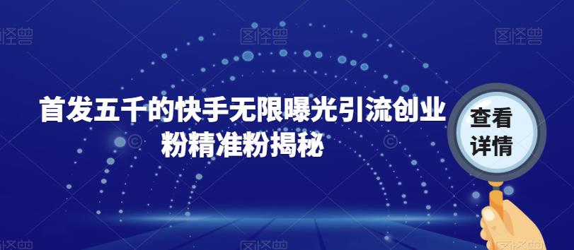 首发五千的快手无限曝光引流创业粉精准粉揭秘-灵动共创