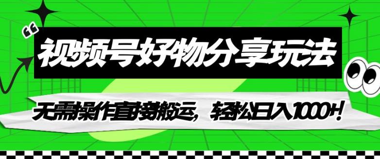 视频号好物分享玩法，无需操作直接搬运，轻松日入1000+！【揭秘】-灵动共创