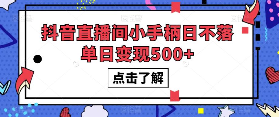 抖音直播间小手柄日不落单日变现500+【揭秘】-灵动共创