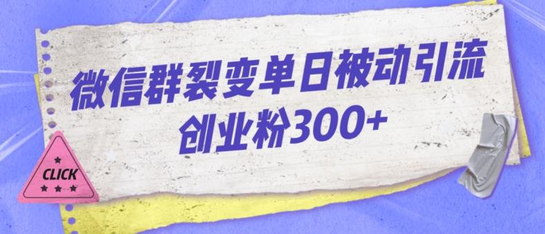 微信群裂变单日被动引流创业粉300【揭秘】-灵动共创