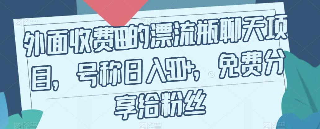 外面收费199的漂流瓶聊天项目，号称日入500+【揭秘】-灵动共创