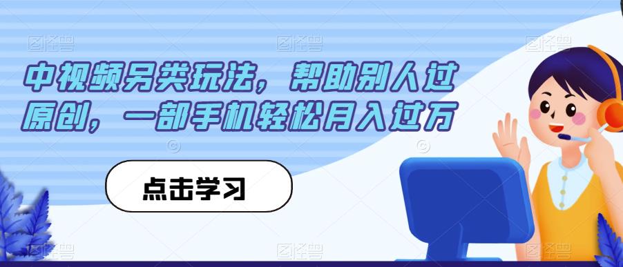 中视频另类玩法，帮助别人过原创，一部手机轻松月入过万【揭秘】-灵动共创