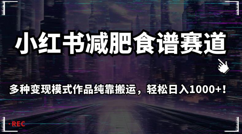 小红书减肥食谱赛道，多种变现模式作品纯靠搬运，轻松日入1000+！【揭秘】-灵动共创