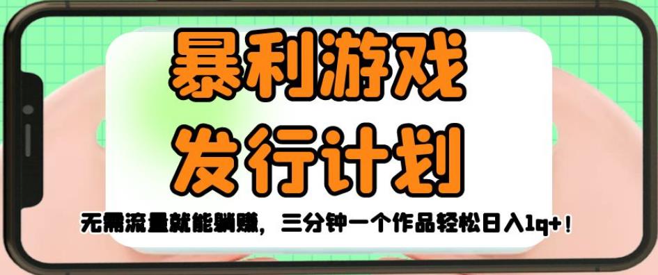 暴利游戏发行计划，无需流量就能躺赚，三分钟一个作品轻松日入1千【揭秘】-灵动共创