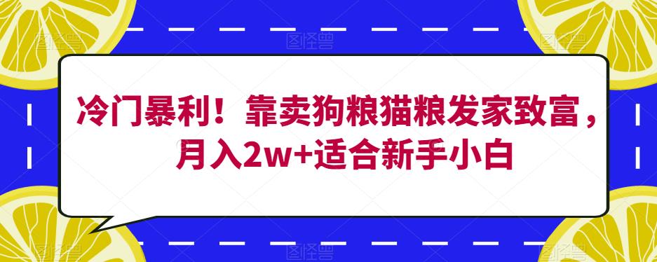 冷门暴利！靠卖狗粮猫粮发家致富，月入2w+适合新手小白【揭秘】-灵动共创