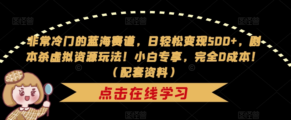 非常冷门的蓝海赛道，日轻松变现500+，剧本杀虚拟资源玩法！小白专享，完全0成本！（配套资料）-灵动共创