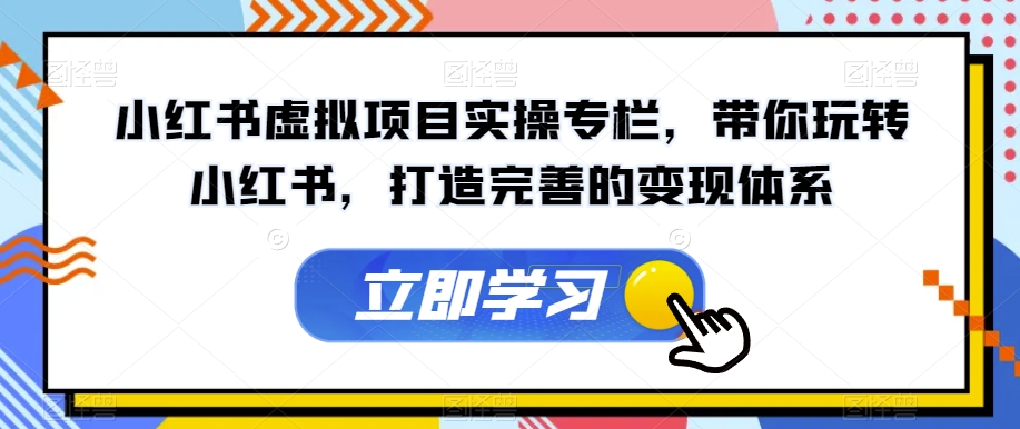小红书虚拟项目实操专栏，带你玩转小红书，打造完善的变现体系-灵动共创