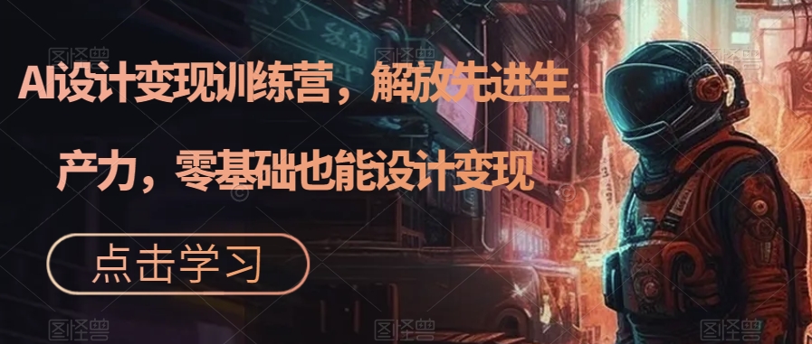 AI设计变现训练营，解放先进生产力，零基础也能设计变现-灵动共创