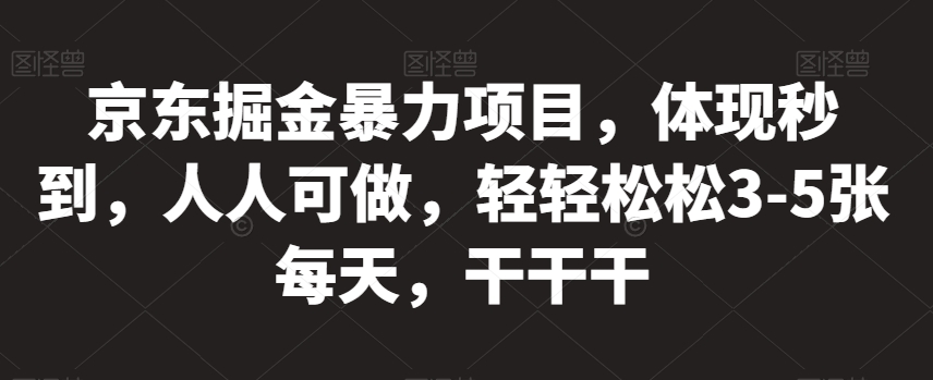 京东掘金暴力项目，体现秒到，人人可做，轻轻松松3-5张每天，干干干【揭秘】-灵动共创
